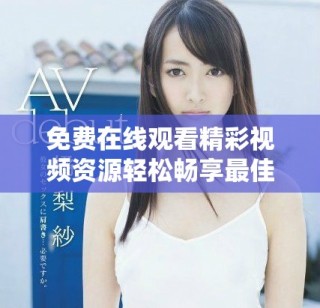 免費(fèi)在線觀看精彩視頻資源輕松暢享最佳觀影體驗(yàn)