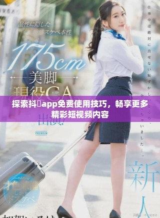 探索抖抈app免費使用技巧，暢享更多精彩短視頻內(nèi)容