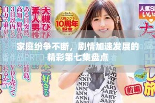 家庭紛爭不斷，劇情加速發(fā)展的精彩第七集盤點(diǎn)