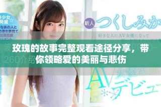 玫瑰的故事完整觀看途徑分享，帶你領略愛的美麗與悲傷