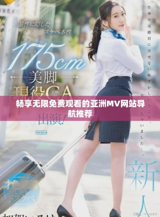 暢享無限免費(fèi)觀看的亞洲MV網(wǎng)站導(dǎo)航推薦