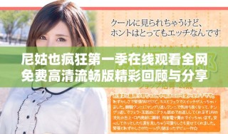 尼姑也瘋狂第一季在線觀看全網(wǎng)免費(fèi)高清流暢版精彩回顧與分享