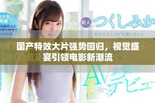 國產(chǎn)特效大片強(qiáng)勢回歸，視覺盛宴引領(lǐng)電影新潮流