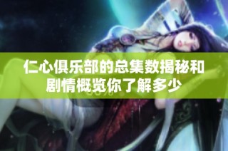 仁心俱樂部的總集數(shù)揭秘和劇情概覽你了解多少