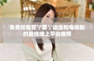 免費(fèi)觀看愛(ài)丫愛(ài)丫動(dòng)漫和電視劇的最佳線上平臺(tái)推薦