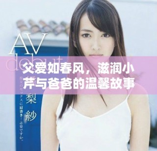 父愛如春風，滋潤小芹與爸爸的溫馨故事分享