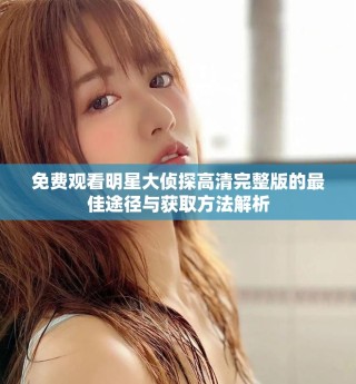 免費(fèi)觀看明星大偵探高清完整版的最佳途徑與獲取方法解析