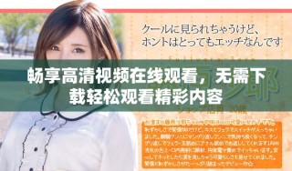 暢享高清視頻在線觀看，無(wú)需下載輕松觀看精彩內(nèi)容
