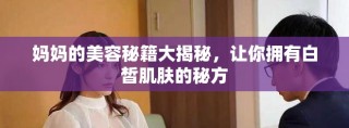 媽媽的美容秘籍大揭秘，讓你擁有白皙肌膚的秘方