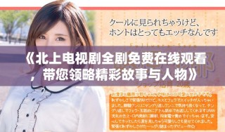 《北上電視劇全劇免費(fèi)在線觀看，帶您領(lǐng)略精彩故事與人物》