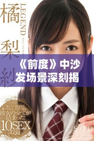 《前度》中沙發(fā)場(chǎng)景深刻揭示了感情的脆弱與時(shí)光的流逝
