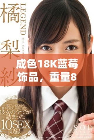 成色18K藍(lán)莓飾品，重量8.35克，盡顯奢華魅力