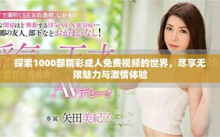 探索1000部精彩成人免費(fèi)視頻的世界，盡享無限魅力與激情體驗(yàn)