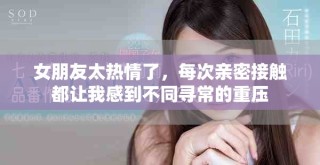 女朋友太熱情了，每次親密接觸都讓我感到不同尋常的重壓