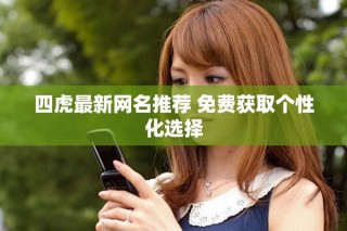 四虎最新網(wǎng)名推薦 免費(fèi)獲取個(gè)性化選擇