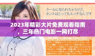 2023年精彩大片免費(fèi)觀看指南，三年熱門(mén)電影一網(wǎng)打盡