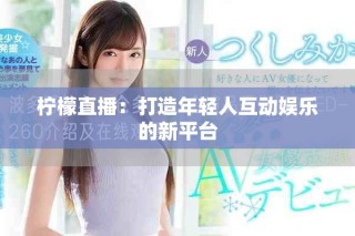 檸檬直播：打造年輕人互動(dòng)娛樂的新平臺(tái)