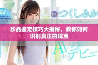 珍品鑒定技巧大揭秘，教你如何識別真正的瑰寶
