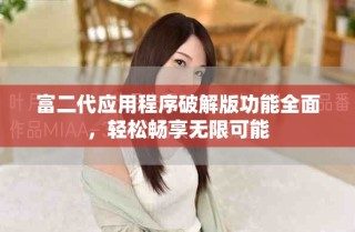 富二代應(yīng)用程序破解版功能全面，輕松暢享無限可能