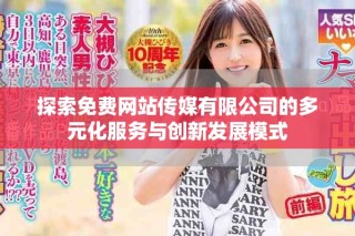 探索免費(fèi)網(wǎng)站傳媒有限公司的多元化服務(wù)與創(chuàng)新發(fā)展模式