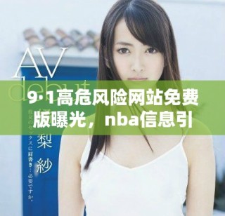 9·1高危風(fēng)險(xiǎn)網(wǎng)站免費(fèi)版曝光，nba信息引發(fā)熱議