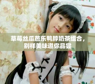草莓絲瓜芭樂鴨脖奶茶組合，別樣美味邀你品嘗
