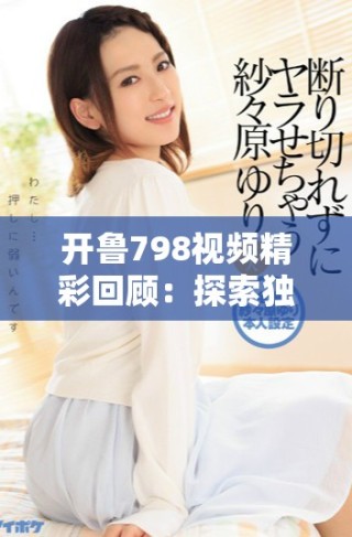 開魯798視頻精彩回顧：探索獨特藝術(shù)魅力與創(chuàng)意靈感的旅程