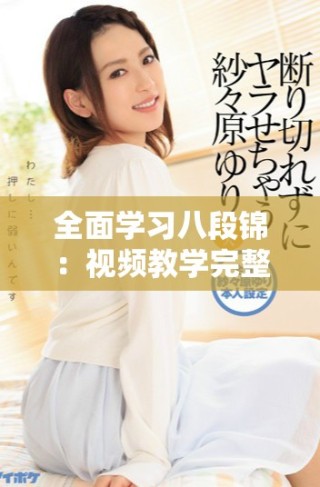全面學(xué)習(xí)八段錦：視頻教學(xué)完整指南與技巧分享