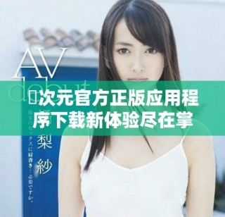 囧次元官方正版應用程序下載新體驗盡在掌握之中