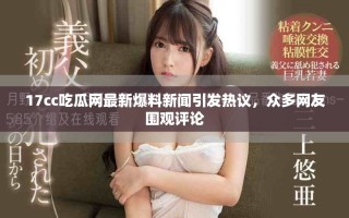 17cc吃瓜網(wǎng)最新爆料新聞引發(fā)熱議，眾多網(wǎng)友圍觀評(píng)論