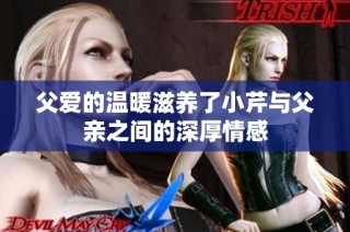 父愛(ài)的溫暖滋養(yǎng)了小芹與父親之間的深厚情感