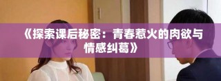 《探索課后秘密：青春惹火的肉欲與情感糾葛》