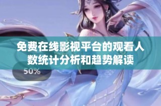 免費在線影視平臺的觀看人數(shù)統(tǒng)計分析和趨勢解讀