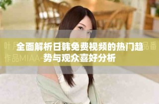 全面解析日韓免費(fèi)視頻的熱門趨勢(shì)與觀眾喜好分析