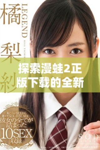 探索漫蛙2正版下載的全新體驗，享受無限樂趣與冒險
