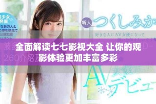 全面解讀七七影視大全 讓你的觀影體驗(yàn)更加豐富多彩