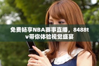 免費(fèi)暢享NBA賽事直播，8488tv帶你體驗(yàn)視覺盛宴