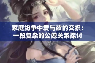 家庭紛爭中愛與欲的交織：一段復雜的公媳關系探討