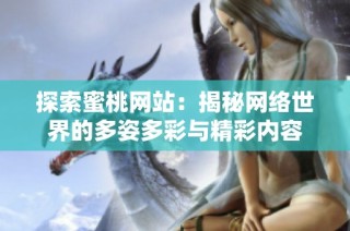 探索蜜桃網(wǎng)站：揭秘網(wǎng)絡(luò)世界的多姿多彩與精彩內(nèi)容