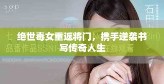 絕世毒女重返將門，攜手逆襲書寫傳奇人生