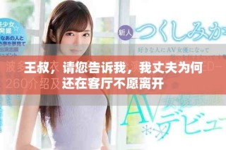 王叔，請您告訴我，我丈夫為何還在客廳不愿離開
