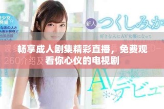 暢享成人劇集精彩直播，免費(fèi)觀看你心儀的電視劇