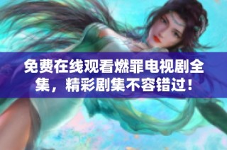 免費(fèi)在線觀看燃罪電視劇全集，精彩劇集不容錯(cuò)過！