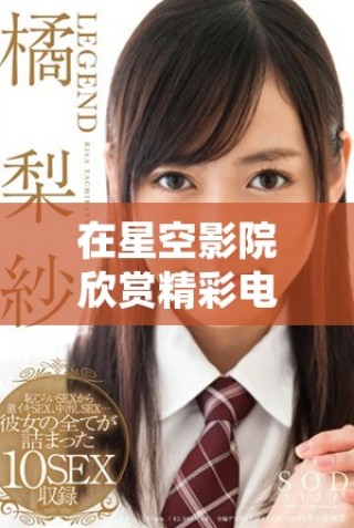 在星空影院欣賞精彩電視劇無需付費(fèi)，輕松暢看！