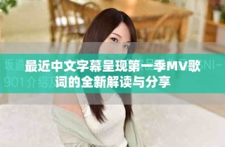 最近中文字幕呈現(xiàn)第一季MV歌詞的全新解讀與分享
