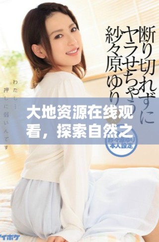 大地資源在線觀看，探索自然之美的線上體驗(yàn)