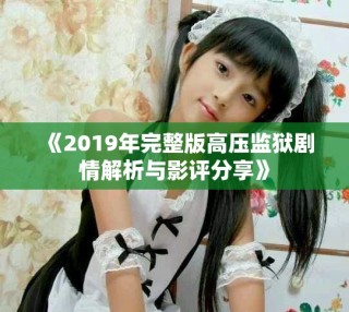 《2019年完整版高壓監(jiān)獄劇情解析與影評分享》