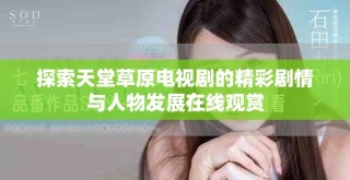 探索天堂草原電視劇的精彩劇情與人物發(fā)展在線觀賞