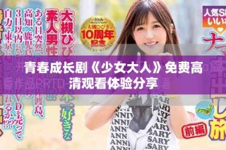 青春成長劇《少女大人》免費(fèi)高清觀看體驗(yàn)分享