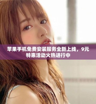 蘋果手機免費安裝服務(wù)全新上線，9元特惠活動火熱進行中
